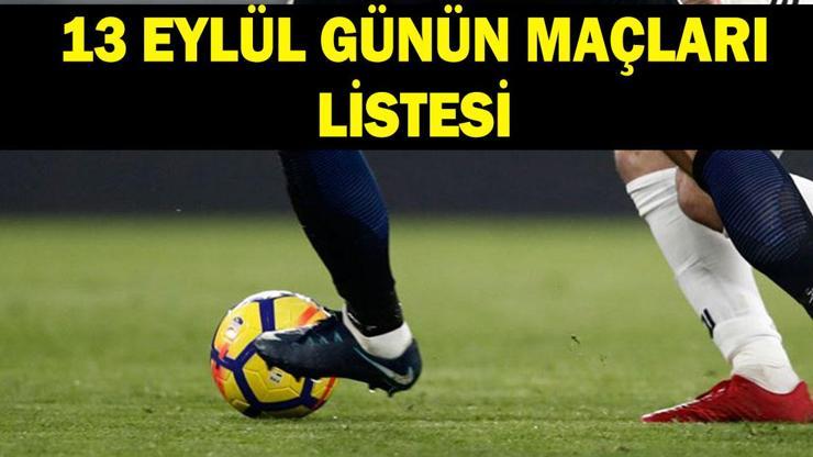 GÜNÜN MAÇLARI LİSTESİ 13 EYLÜL: Bugün hangi maçlar var, saat kaçta, hangi kanalda
