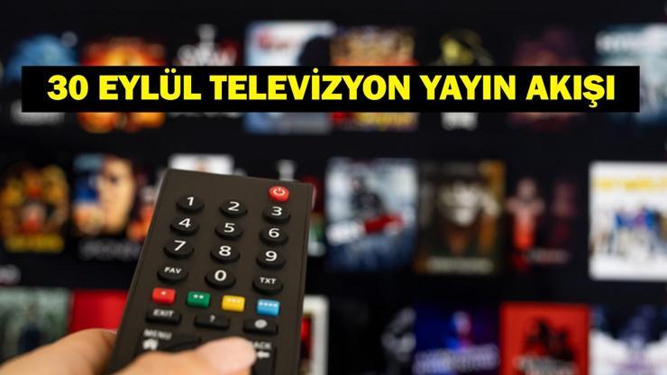 30 EYLÜL YAYIN AKIŞI: Bugün Televizyonda Neler Var Bu Akşam Hangi Diziler Var İşte Kanal D, ATV, Show TV, Star TV, NOW TV, TRT 1, TV8 30 Eylül Yayın Akışı...